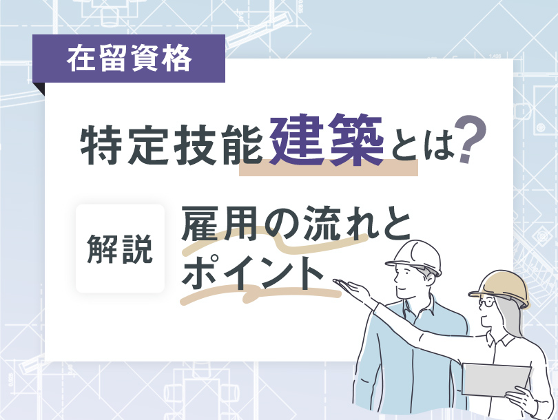 在留資格「特定技能（建築）」の概要と雇用までの流れやポイントを徹底解説