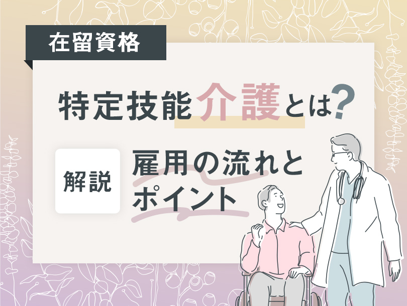 在留資格「特定技能（介護）」とは？介護職での雇用の流れとポイントを解説