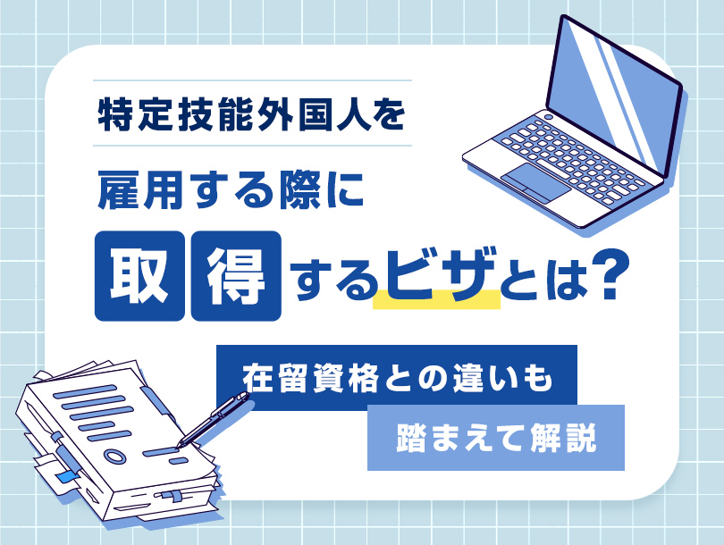 特定技能外国人を雇用する際に取得するビザとは？在留資格との違いも踏まえて解説