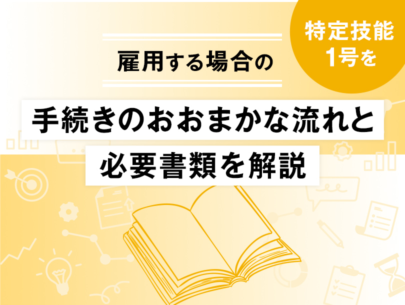 特定技能1号を雇用する場合の手続きのおおまかな流れと必要書類を解説