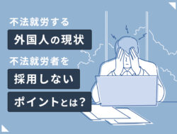 不法就労する外国人の現状と、不法就労者を採用しないポイントとは？