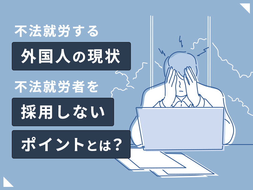 不法就労する外国人の現状と、不法就労者を採用しないポイントとは？