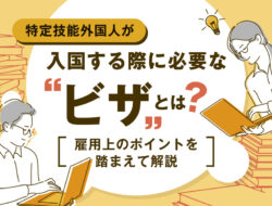 特定技能外国人が入国する際に必要な「ビザ」とは？雇用上のポイントを踏まえて解説