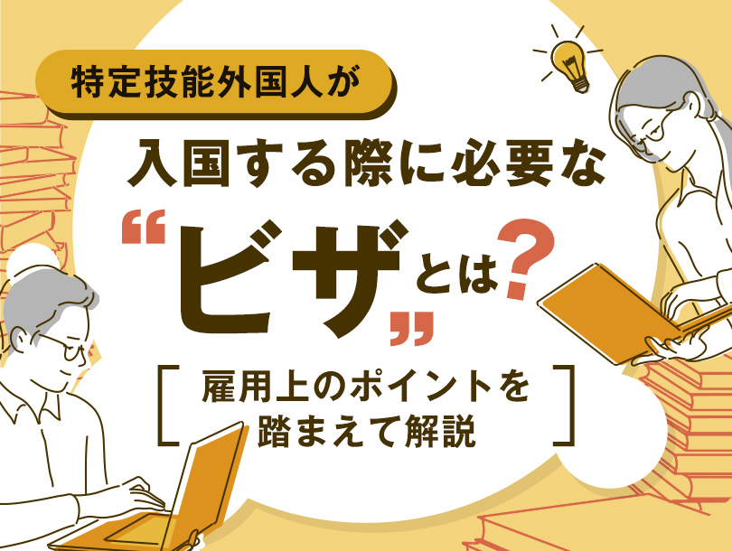 特定技能外国人が入国する際に必要な「ビザ」とは？雇用上のポイントを踏まえて解説