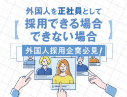 【外国人採用企業必見！】外国人を正社員として採用できる場合・できない場合