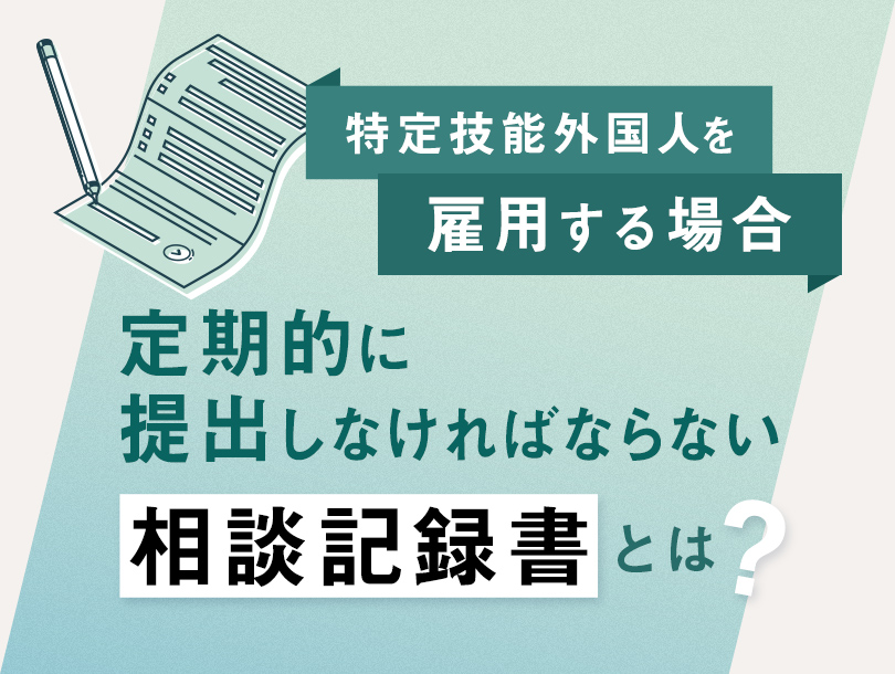 特定技能外国人を雇用する場合定期的に提出しなければならない「相談記録書」とは