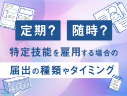 定期？随時？特定技能を雇用する場合の届出の種類やタイミングを解説